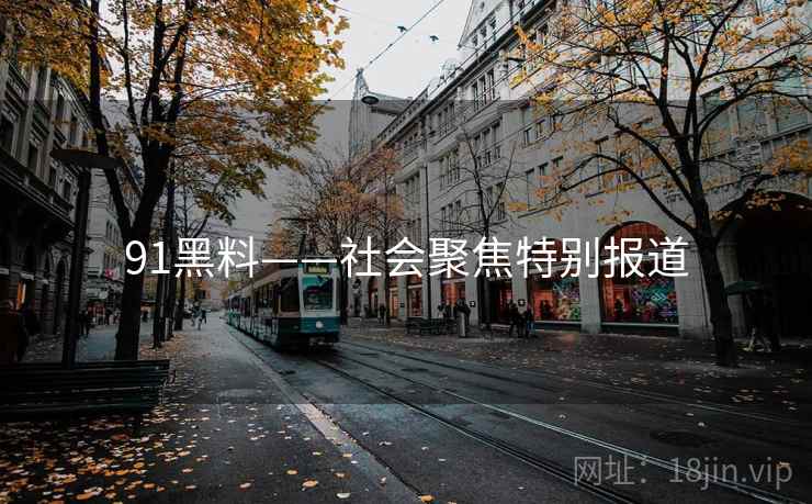 91黑料——社会聚焦特别报道