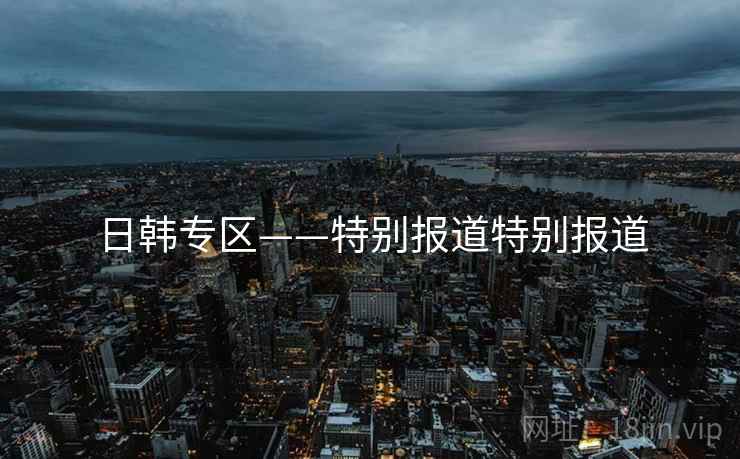 日韩专区——特别报道特别报道