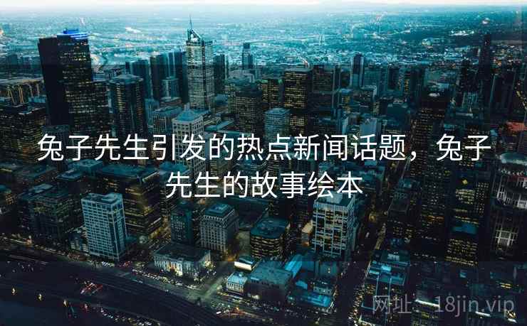兔子先生引发的热点新闻话题，兔子先生的故事绘本