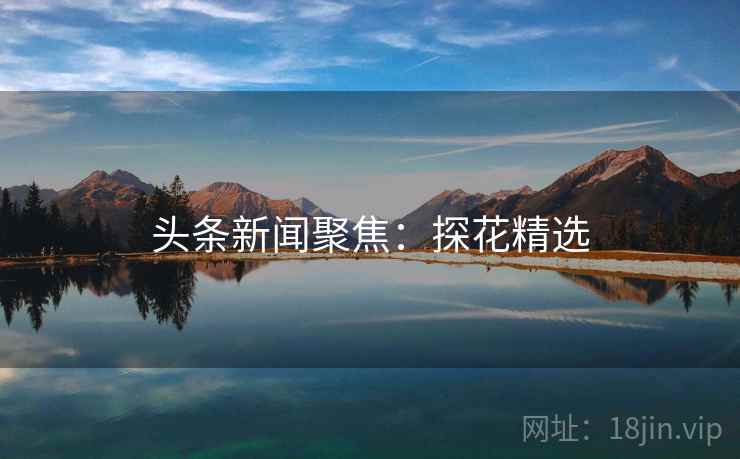 头条新闻聚焦：探花精选