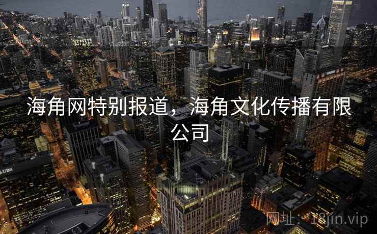 海角网特别报道，海角文化传播有限公司