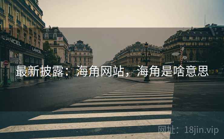 最新披露：海角网站，海角是啥意思
