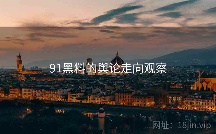 91黑料的舆论走向观察
