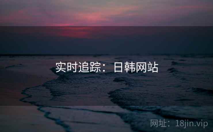 实时追踪：日韩网站