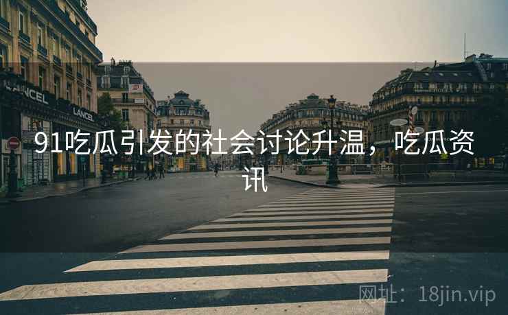 91吃瓜引发的社会讨论升温，吃瓜资讯