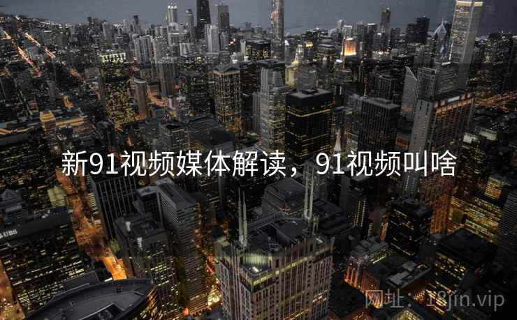 新91视频媒体解读，91视频叫啥