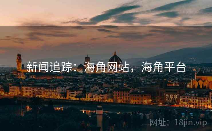 新闻追踪：海角网站，海角平台