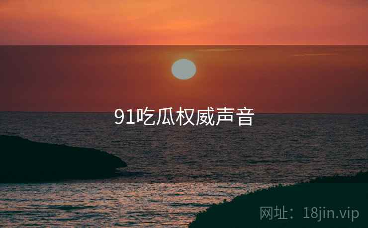 91吃瓜权威声音