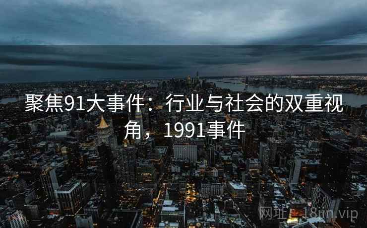 聚焦91大事件：行业与社会的双重视角，1991事件