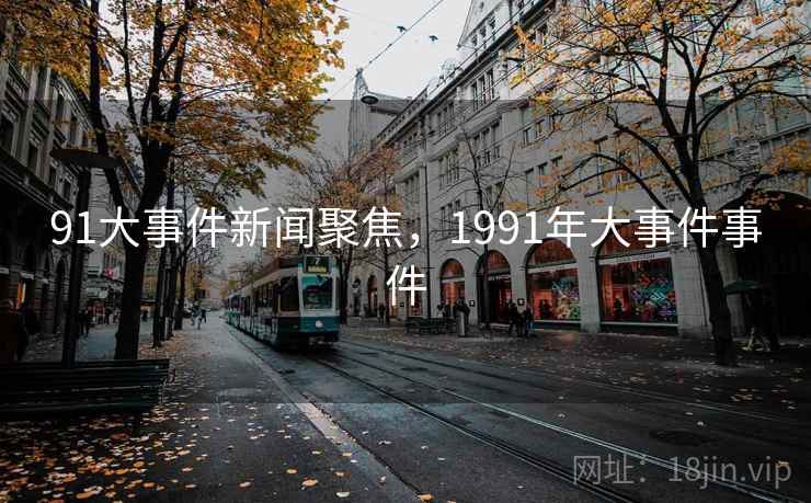 91大事件新闻聚焦，1991年大事件事件