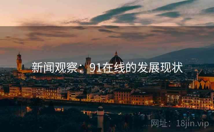 新闻观察：91在线的发展现状