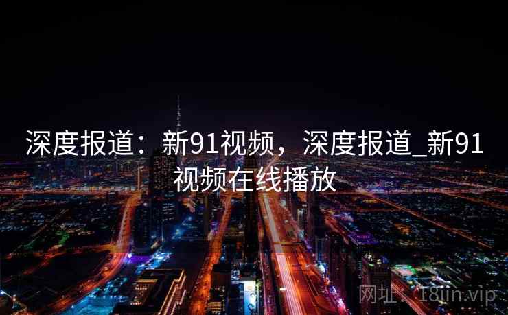 深度报道：新91视频，深度报道_新91视频在线播放