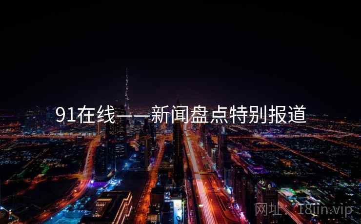 91在线——新闻盘点特别报道
