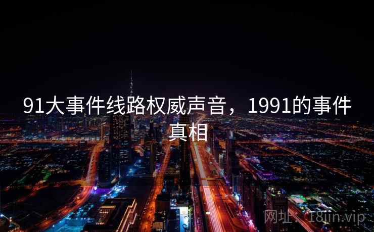 91大事件线路权威声音，1991的事件真相