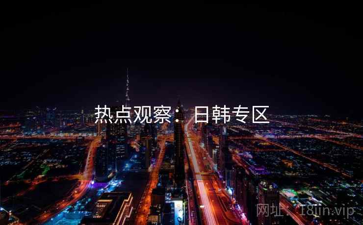 热点观察：日韩专区