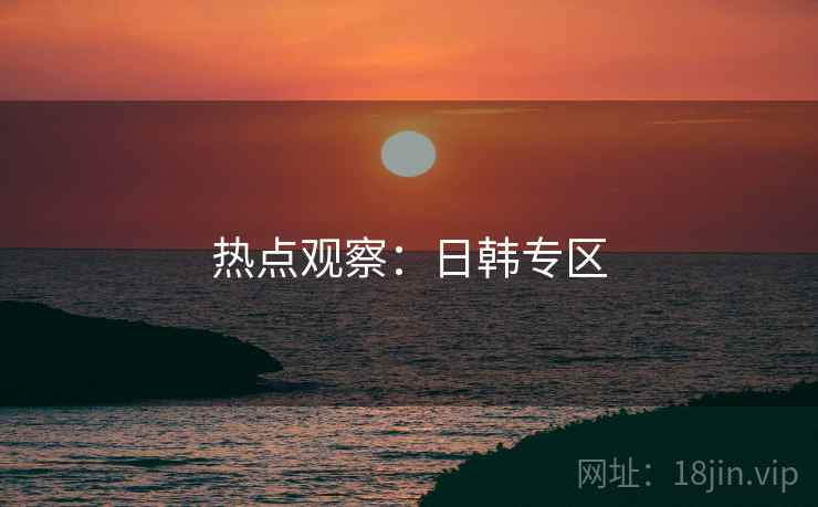热点观察：日韩专区