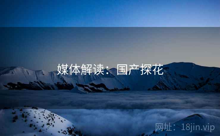 媒体解读:国产探花