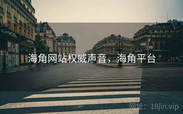 海角网站权威声音，海角平台