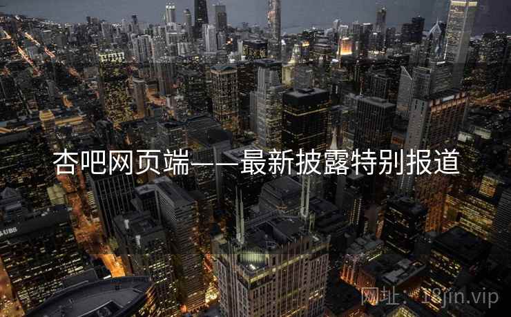 杏吧网页端——最新披露特别报道