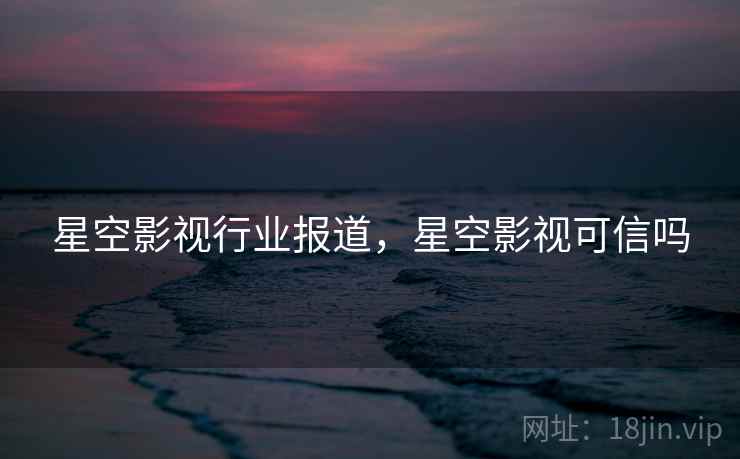 星空影视行业报道,星空影视可信吗