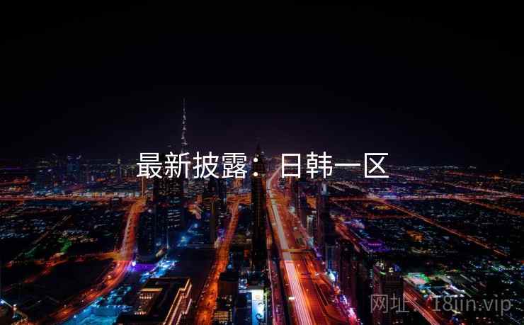 最新披露:日韩一区 最新披露:日韩一区
