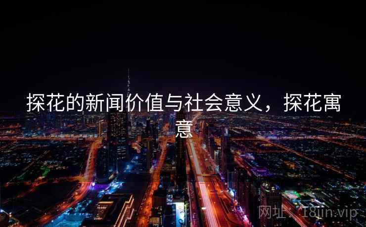 探花的新闻价值与社会意义,探花寓意