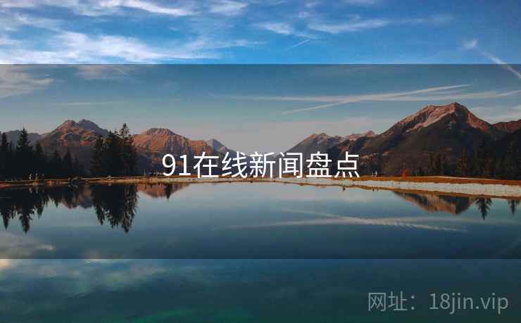 91在线新闻盘点 91在线新闻盘点