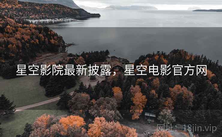 星空影院最新披露,星空电影官方网