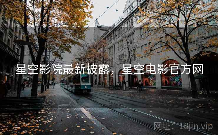 星空影院最新披露,星空电影官方网 星空影院最新披露,星空电影官方网