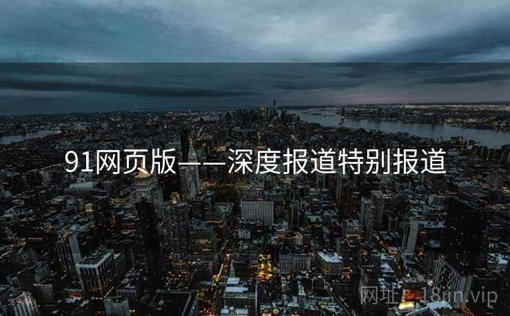 91网页版——深度报道特别报道