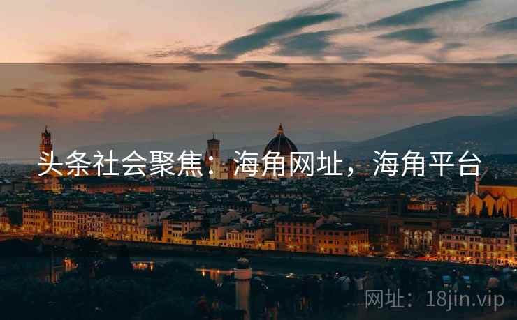 头条社会聚焦:海角网址,海角平台 头条社会聚焦:海角网址,海角平台