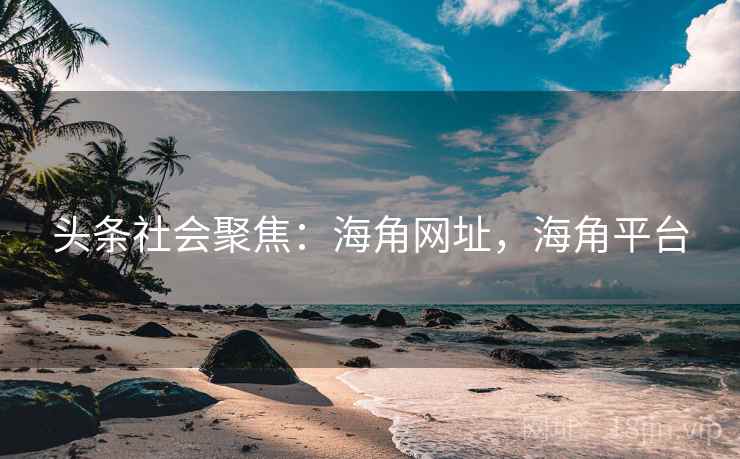 头条社会聚焦:海角网址,海角平台