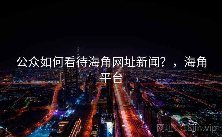 公众如何看待海角网址新闻？，海角平台