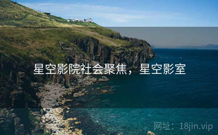 星空影院社会聚焦,星空影室