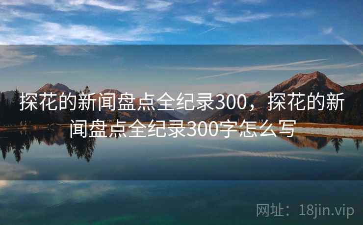 探花的新闻盘点全纪录300,探花的新闻盘点全纪录300字怎么写