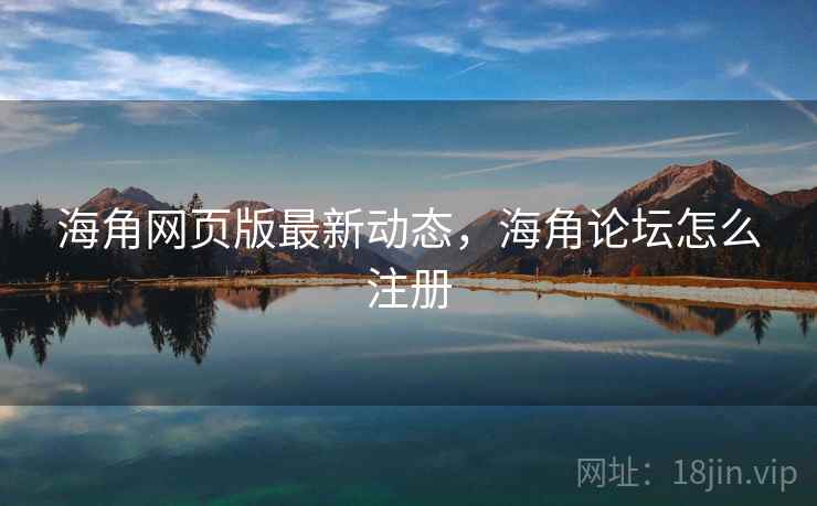 海角网页版最新动态,海角论坛怎么注册