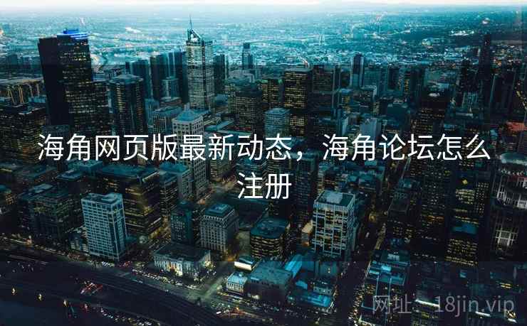 海角网页版最新动态,海角论坛怎么注册 海角网页版最新动态,海角论坛怎么注册