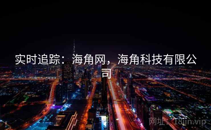 实时追踪:海角网,海角科技有限公司 实时追踪:海角网,海角科技有限公司