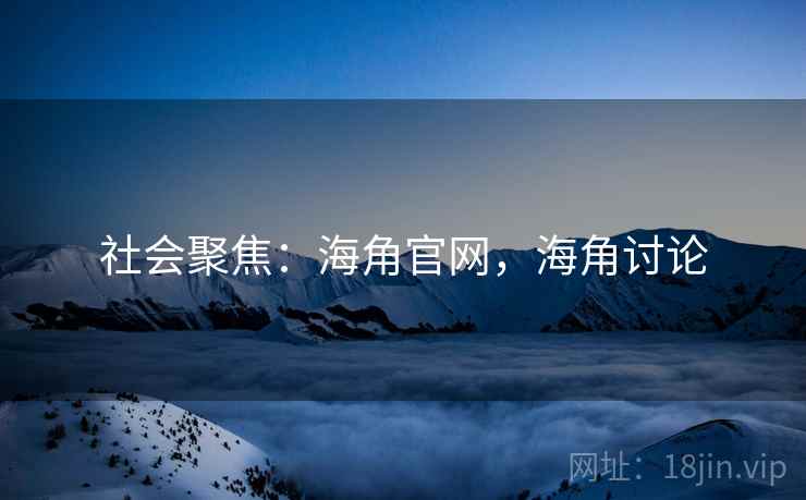 社会聚焦:海角官网,海角讨论