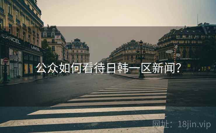 公众如何看待日韩一区新闻？