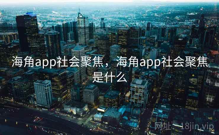 海角app社会聚焦，海角app社会聚焦是什么