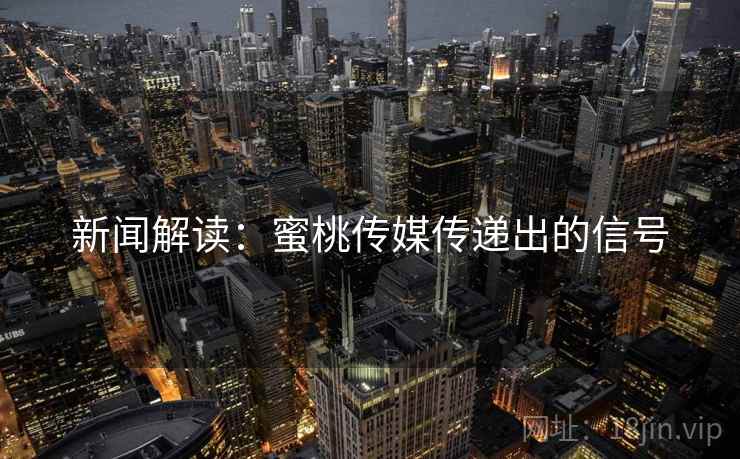 新闻解读:蜜桃传媒传递出的信号