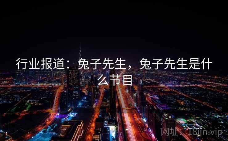 行业报道:兔子先生,兔子先生是什么节目