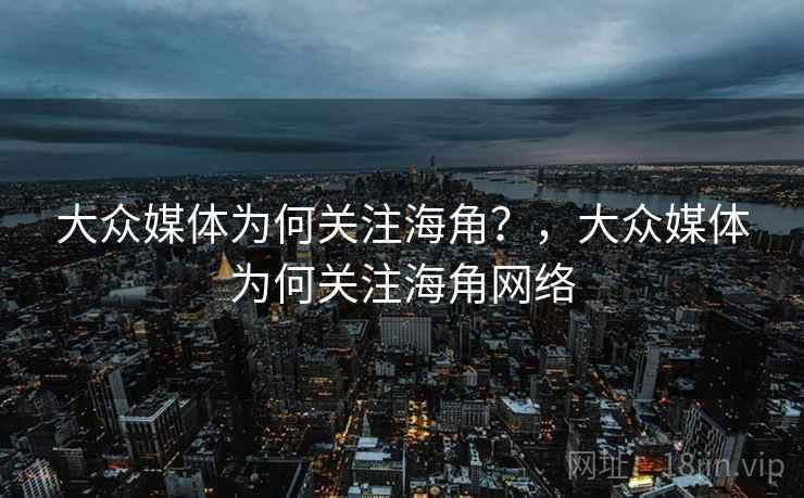 大众媒体为何关注海角?,大众媒体为何关注海角网络