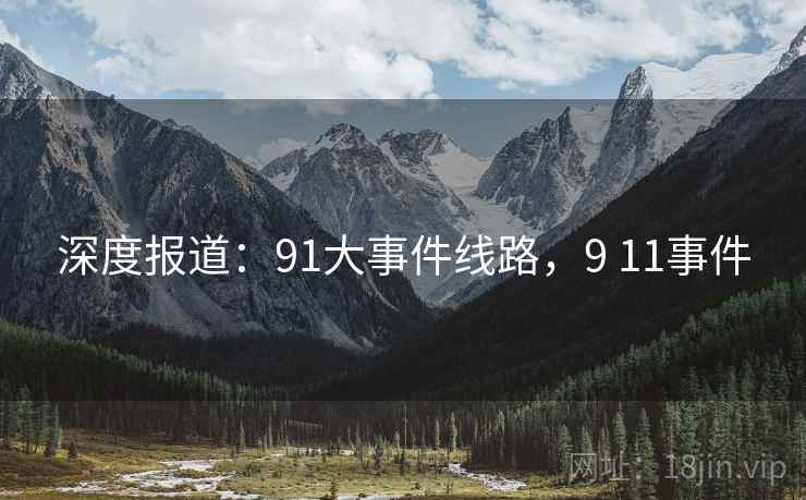 深度报道:91大事件线路,9 11事件 深度报道:91大事件线路,9 11事件