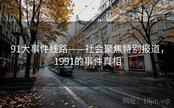 91大事件线路——社会聚焦特别报道,1991的事件真相