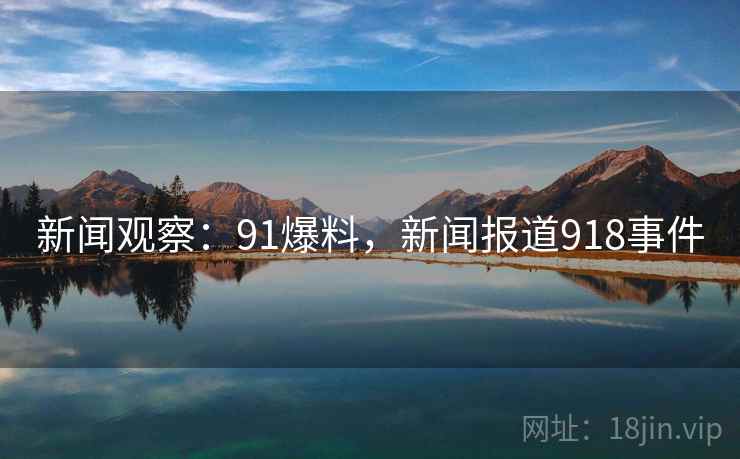 新闻观察:91爆料,新闻报道918事件