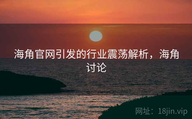 海角官网引发的行业震荡解析,海角讨论 海角官网引发的行业震荡解析,海角讨论