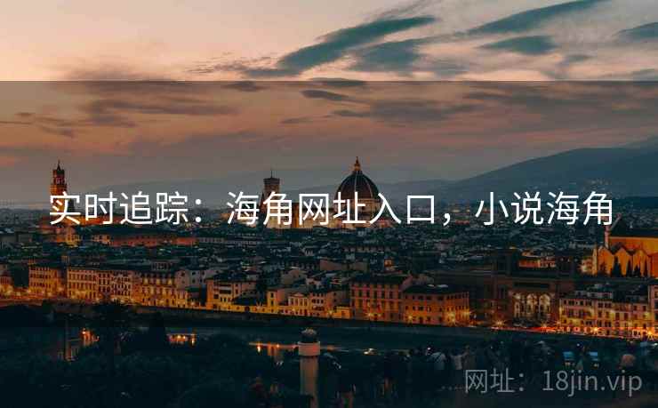 实时追踪:海角网址入口,小说海角