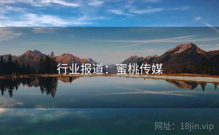 行业报道:蜜桃传媒 行业报道:蜜桃传媒